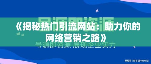 《揭秘热门引流网站：助力你的网络营销之路》