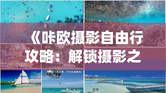 《咔欧摄影自由行攻略：解锁摄影之旅的无限可能》