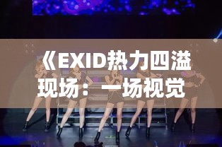 《EXID热力四溢现场：一场视觉与听觉的盛宴》