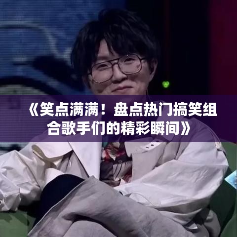 《笑点满满！盘点热门搞笑组合歌手们的精彩瞬间》