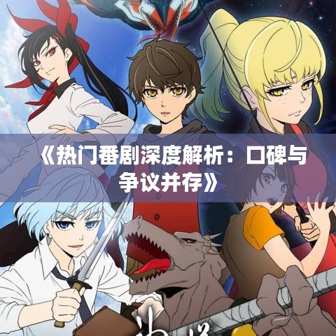 《热门番剧深度解析：口碑与争议并存》