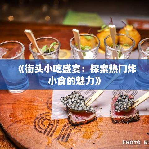 《街头小吃盛宴：探索热门炸小食的魅力》