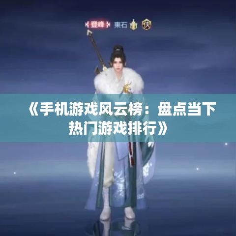 《手机游戏风云榜：盘点当下热门游戏排行》