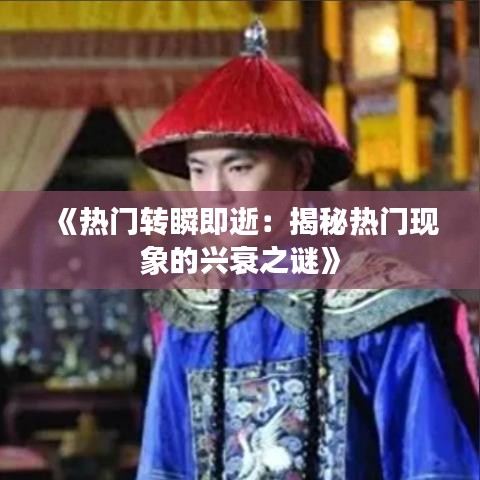 《热门转瞬即逝：揭秘热门现象的兴衰之谜》
