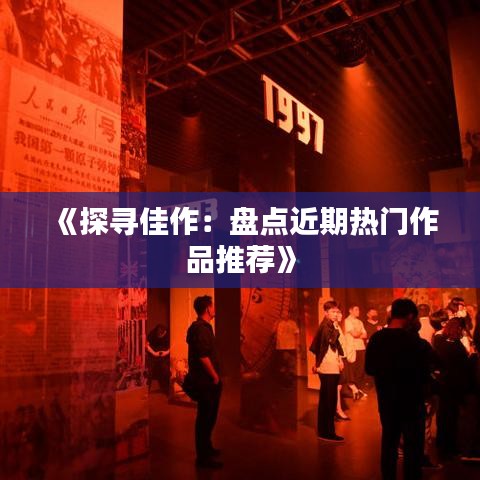 《探寻佳作：盘点近期热门作品推荐》