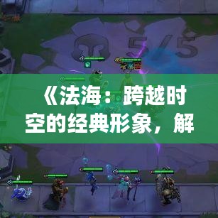 《法海：跨越时空的经典形象，解读热门作品中的神秘法师》