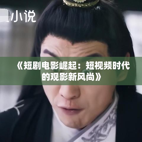 《短剧电影崛起：短视频时代的观影新风尚》