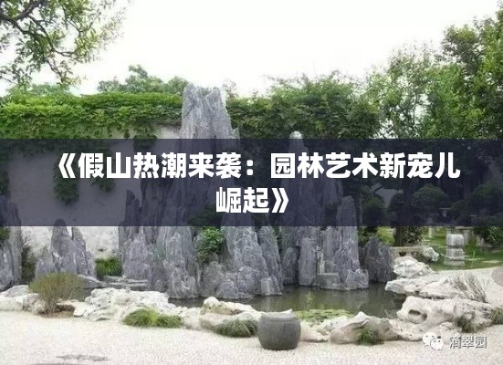 《假山热潮来袭：园林艺术新宠儿崛起》