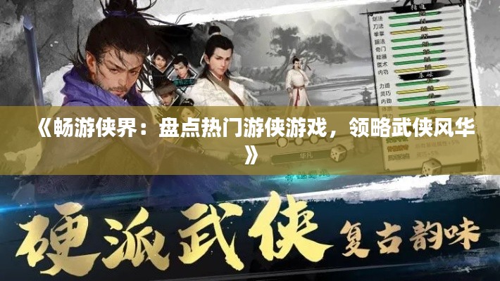 《畅游侠界：盘点热门游侠游戏，领略武侠风华》