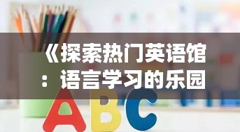 《探索热门英语馆：语言学习的乐园》