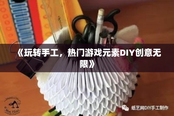 《玩转手工，热门游戏元素DIY创意无限》