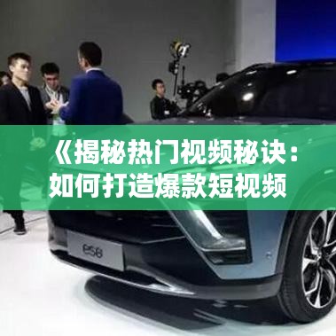 《揭秘热门视频秘诀：如何打造爆款短视频？》