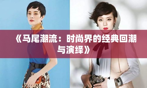 《马尾潮流：时尚界的经典回潮与演绎》