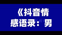 《抖音情感语录：男声演绎的深情告白，触动心灵深处》