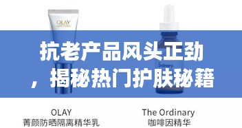 抗老产品风头正劲，揭秘热门护肤秘籍