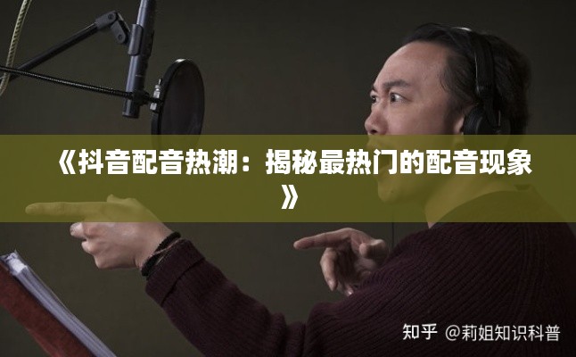 《抖音配音热潮：揭秘最热门的配音现象》