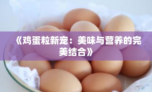 《鸡蛋粒新宠：美味与营养的完美结合》