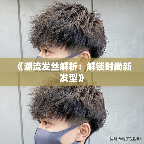 《潮流发丝解析：解锁时尚新发型》