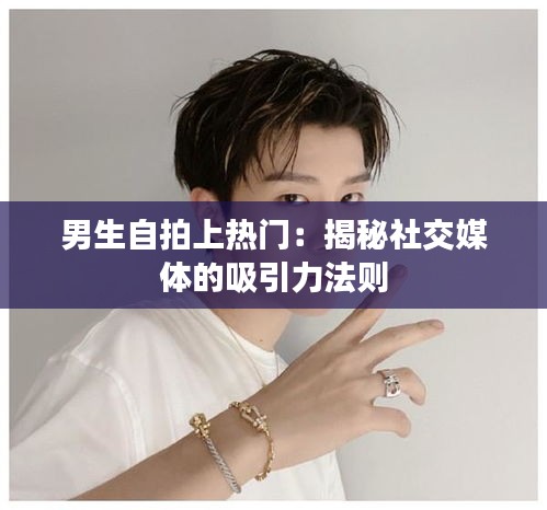 男生自拍上热门：揭秘社交媒体的吸引力法则
