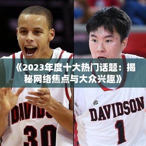 《2023年度十大热门话题：揭秘网络焦点与大众兴趣》