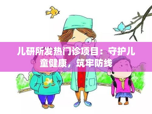 儿研所发热门诊项目：守护儿童健康，筑牢防线