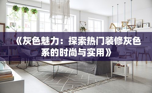 《灰色魅力：探索热门装修灰色系的时尚与实用》