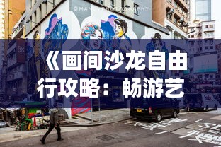 《画间沙龙自由行攻略：畅游艺术空间，解锁城市之美》