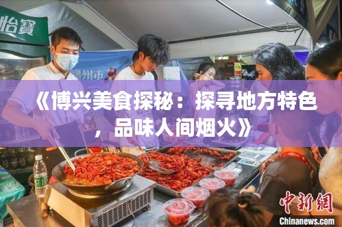 《博兴美食探秘：探寻地方特色，品味人间烟火》
