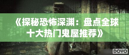 《探秘恐怖深渊：盘点全球十大热门鬼屋推荐》