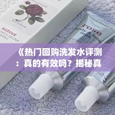 《热门回购洗发水评测：真的有效吗？揭秘真相！》