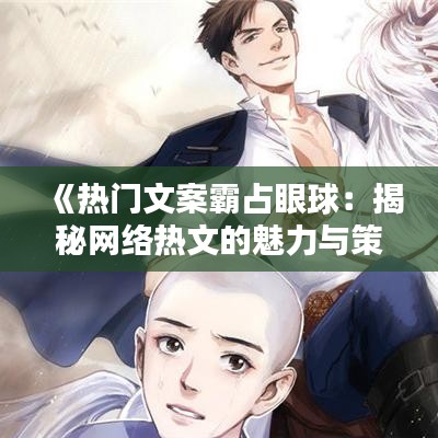 《热门文案霸占眼球：揭秘网络热文的魅力与策略》