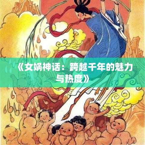 《女娲神话：跨越千年的魅力与热度》
