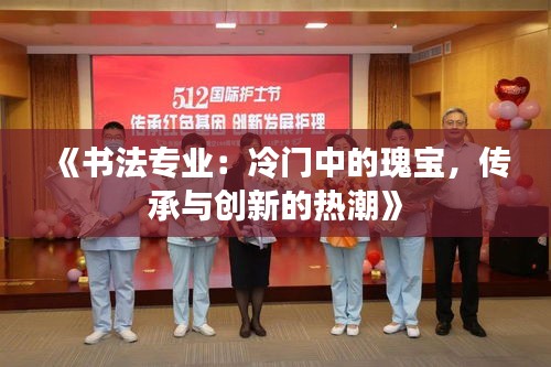 《书法专业：冷门中的瑰宝，传承与创新的热潮》