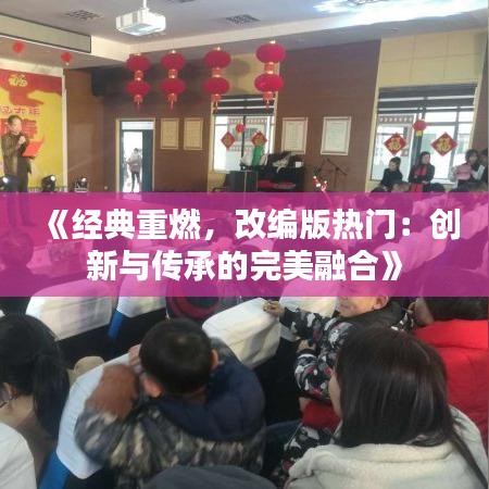 《经典重燃，改编版热门：创新与传承的完美融合》