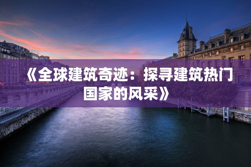 《全球建筑奇迹：探寻建筑热门国家的风采》