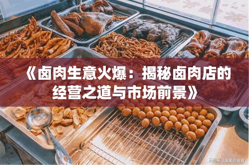 《卤肉生意火爆：揭秘卤肉店的经营之道与市场前景》