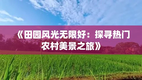 《田园风光无限好：探寻热门农村美景之旅》
