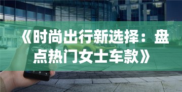 《时尚出行新选择：盘点热门女士车款》