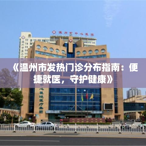 《温州市发热门诊分布指南：便捷就医，守护健康》