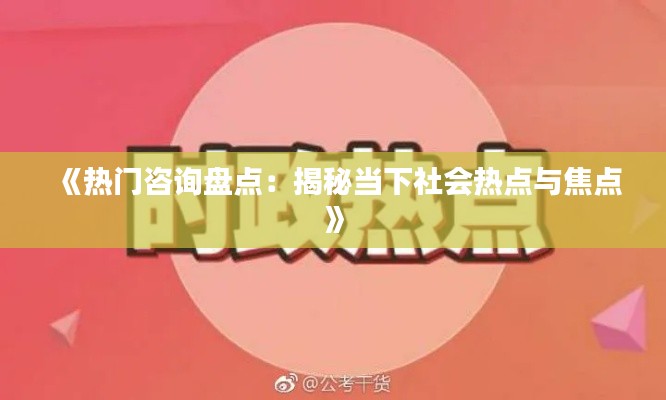 《热门咨询盘点：揭秘当下社会热点与焦点》