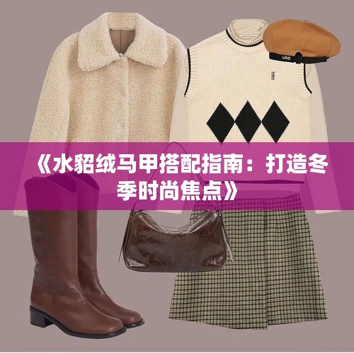 《水貂绒马甲搭配指南：打造冬季时尚焦点》