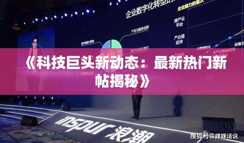 《科技巨头新动态：最新热门新帖揭秘》