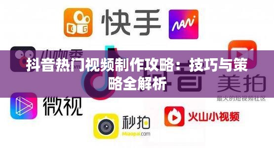 抖音热门视频制作攻略：技巧与策略全解析