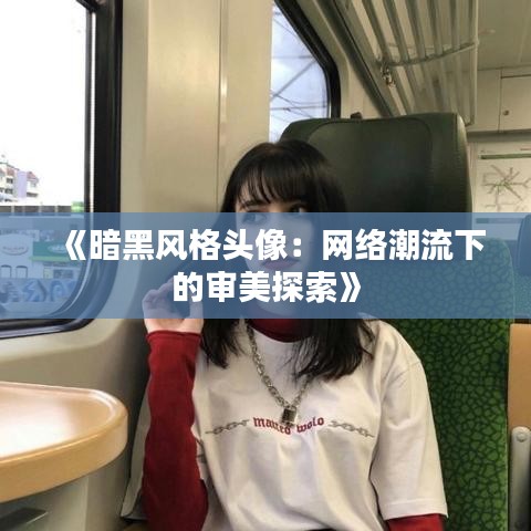 《暗黑风格头像：网络潮流下的审美探索》