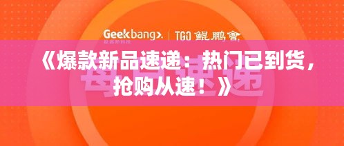 《爆款新品速递：热门已到货，抢购从速！》