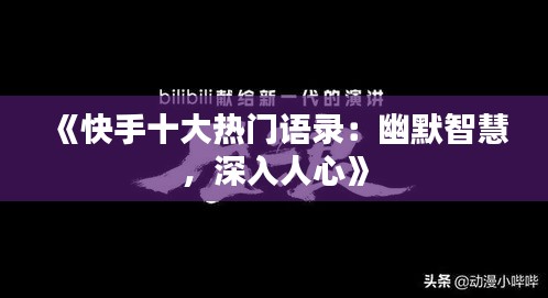 《快手十大热门语录：幽默智慧，深入人心》