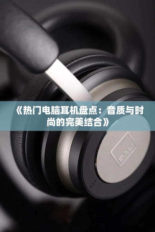 《热门电脑耳机盘点：音质与时尚的完美结合》