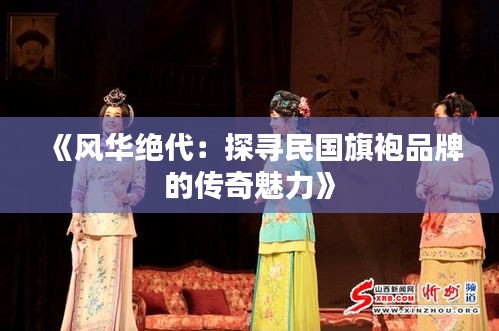 《风华绝代：探寻民国旗袍品牌的传奇魅力》