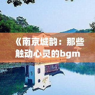 《南京城韵：那些触动心灵的bgm旋律》