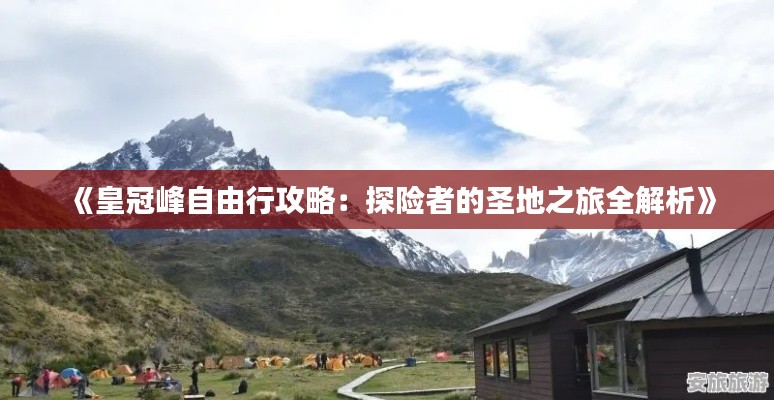 《皇冠峰自由行攻略：探险者的圣地之旅全解析》